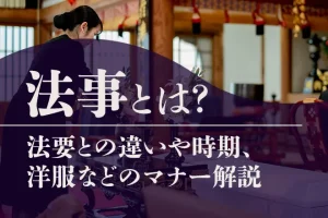 法事とは?法要との違いや時期と種類、準備や流れ、服装マナーを解説