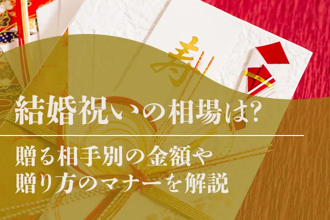 結婚祝いの相場は？贈る相手別の金額相場や贈り方のマナーを解説