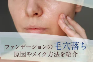 ファンデーションの毛穴落ちの原因は?改善策やメイク方法を紹介
