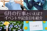 6月の行事といえば？イベントや記念日、食べ物や花、風物詩を紹介